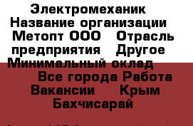 Электромеханик › Название организации ­ Метопт ООО › Отрасль предприятия ­ Другое › Минимальный оклад ­ 25 000 - Все города Работа » Вакансии   . Крым,Бахчисарай